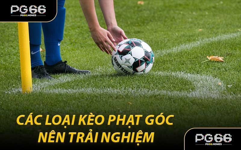 Các Loại Kèo Phạt Góc Nên Trải Nghiệm