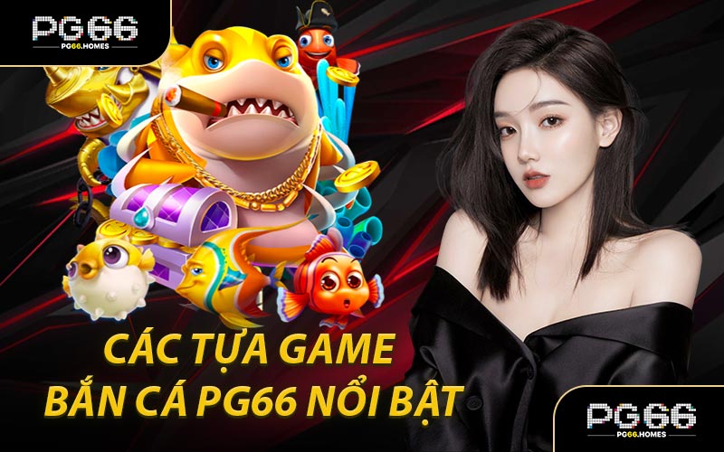 Các Tựa Game Bắn Cá PG66 Nổi Bật