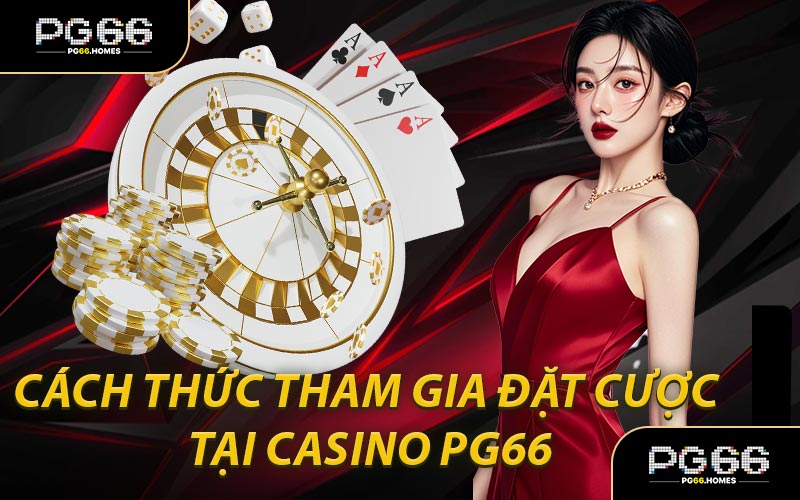 Cách Thức Tham Gia Đặt Cược Tại Casino PG66