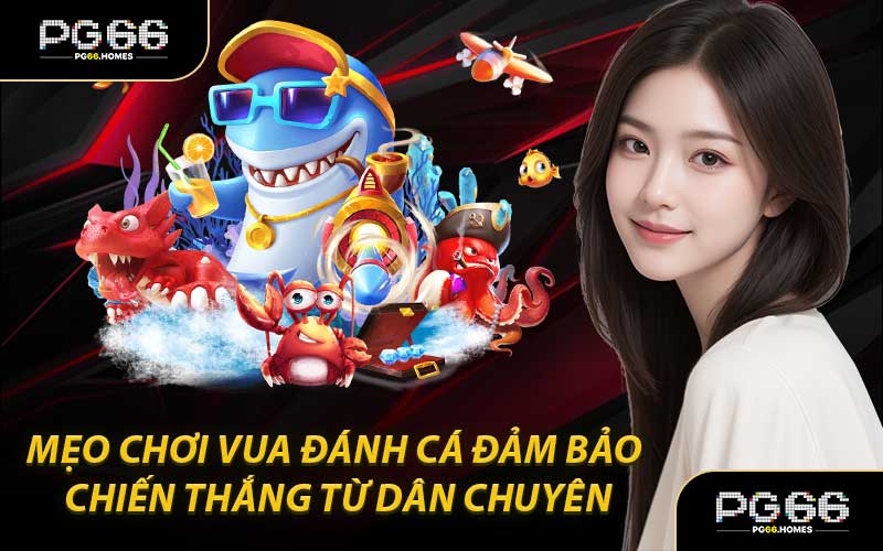 Mẹo Chơi Vua Đánh Cá Đảm Bảo Chiến Thắng Từ Dân Chuyên