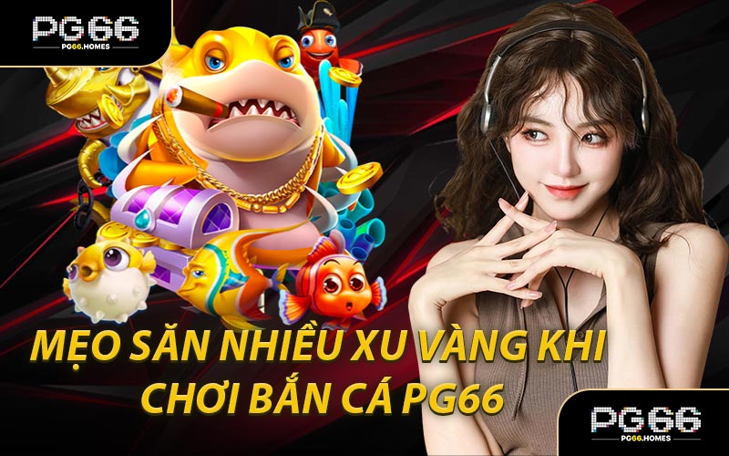 Mẹo Săn Nhiều Xu Vàng Khi Chơi Bắn Cá PG66