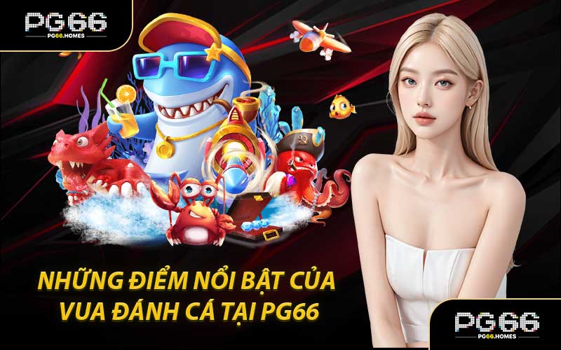 Những Điểm Nổi Bật Của Vua Đánh Cá Tại PG66