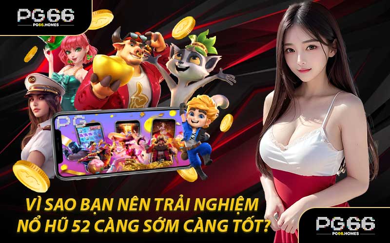 Vì Sao Bạn Nên Trải Nghiệm Nổ Hũ 52 Càng Sớm Càng Tốt?