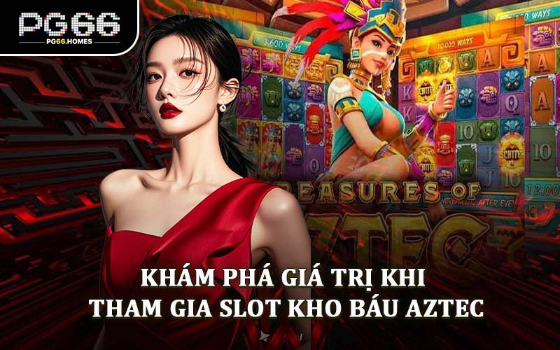 Khám Phá Giá Trị Khi Tham Gia Slot Kho Báu Aztec