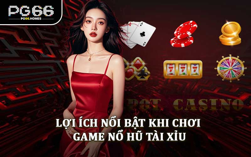 Lợi Ích Nổi Bật Khi Chơi Game Nổ Hũ Tài Xỉu
