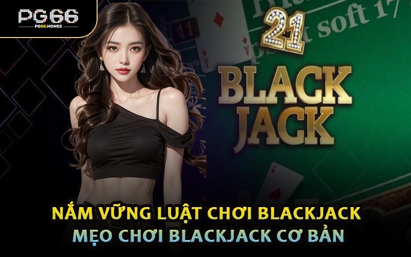 Nắm Vững Luật Chơi Blackjack - Mẹo Chơi Blackjack Cơ Bản