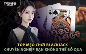 Top Mẹo Chơi Blackjack Chuyên Nghiệp Bạn Không Thể Bỏ Qua