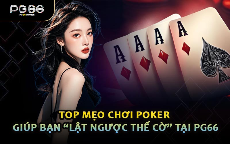 Top Mẹo Chơi Poker Giúp Bạn “Lật Ngược Thế Cờ” Tại PG66