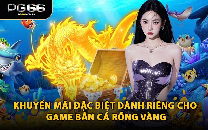 Khuyến Mãi Đặc Biệt Dành Riêng Cho Game Bắn Cá Rồng Vàng
