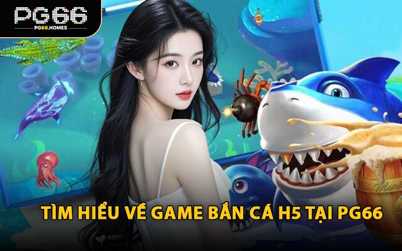 Tìm Hiểu Về Game Bắn Cá H5 Tại PG66