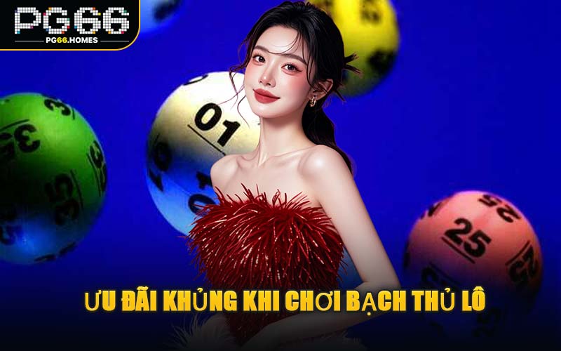 Ưu Đãi Khủng Khi Chơi Bạch Thủ Lô