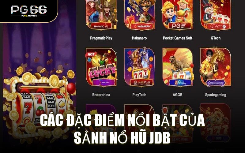 Các Đặc Điểm Nổi Bật Của Sảnh Nổ Hũ JDB