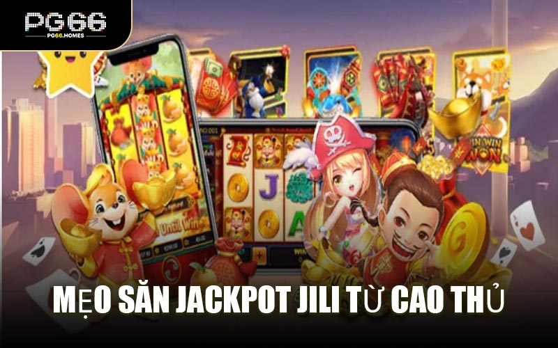 Mẹo Săn Jackpot JILI Từ Cao Thủ